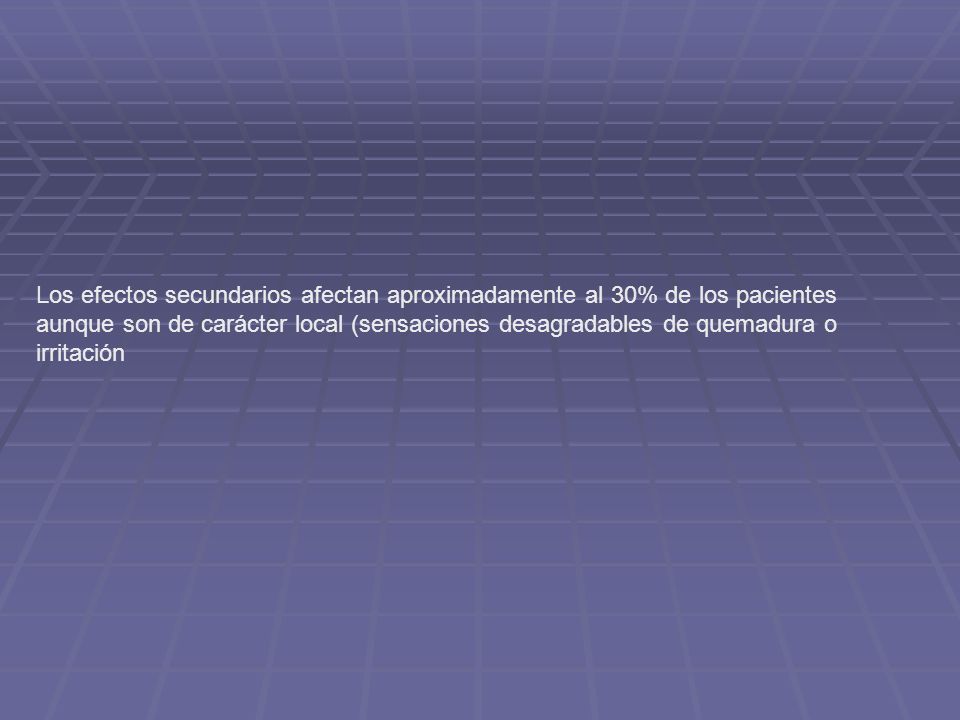 Los efectos secundarios afectan aproximadamente al 30% de los pacientes aunque son de carácter local (sensaciones desagradables de quemadura o irritación