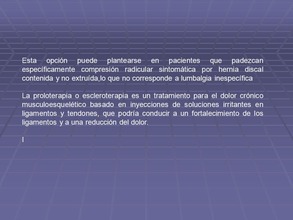 Esta opción puede plantearse en pacientes que padezcan específicamente compresión radicular sintomática por hernia discal contenida y no extruída,lo que no corresponde a lumbalgia inespecífica