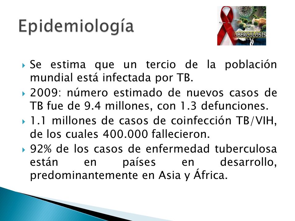 Epidemiología Se estima que un tercio de la población mundial está infectada por TB.