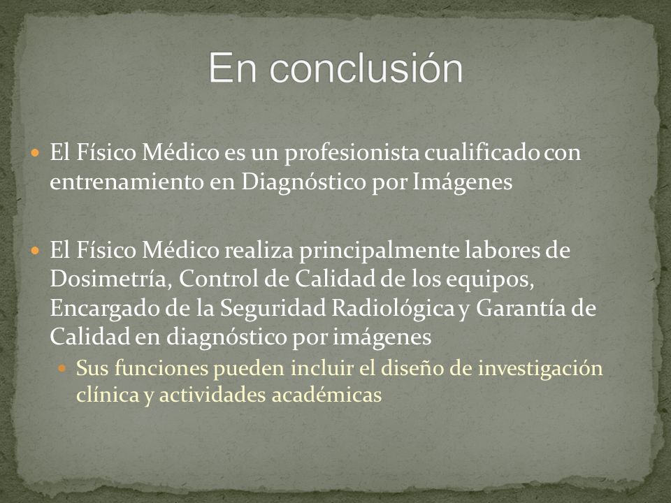 En conclusión El Físico Médico es un profesionista cualificado con entrenamiento en Diagnóstico por Imágenes.
