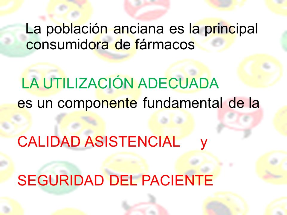La población anciana es la principal consumidora de fármacos LA UTILIZACIÓN ADECUADA es un componente fundamental de la CALIDAD ASISTENCIAL y SEGURIDAD DEL PACIENTE