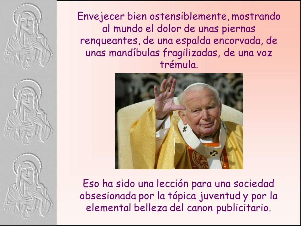 Envejecer bien ostensiblemente, mostrando al mundo el dolor de unas piernas renqueantes, de una espalda encorvada, de unas mandíbulas fragilizadas, de una voz trémula.