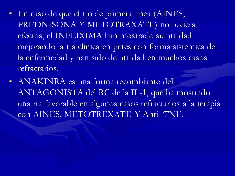 En caso de que el tto de primera linea (AINES, PREDNISONA Y METOTRAXATE) no tuviera efectos, el INFLIXIMA han mostrado su utilidad mejorando la rta clinica en pctes con forma sistemica de la enfermedad y han sido de utilidad en muchos casos refractarios.