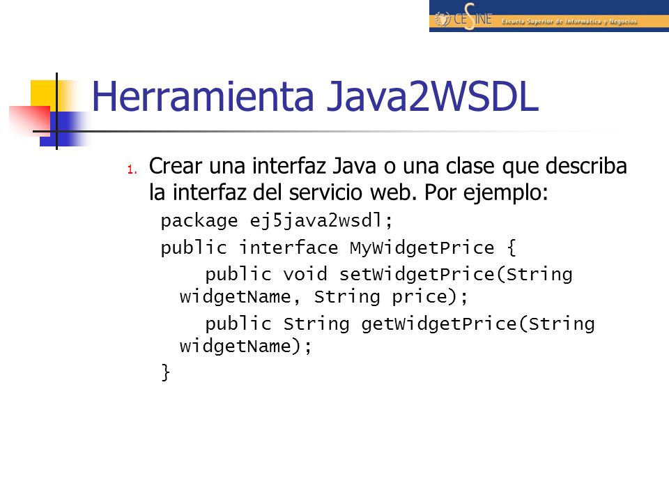 Herramienta Java2WSDL Crear una interfaz Java o una clase que describa la interfaz del servicio web. Por ejemplo: