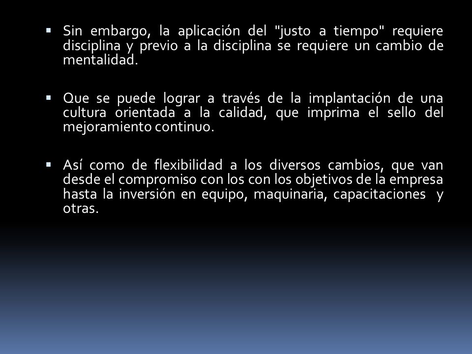 Sin embargo, la aplicación del justo a tiempo requiere disciplina y previo a la disciplina se requiere un cambio de mentalidad.