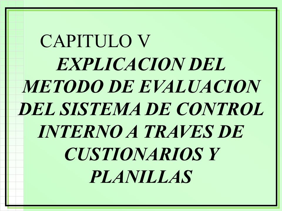 CAPITULO V EXPLICACION DEL METODO DE EVALUACION DEL SISTEMA DE CONTROL INTERNO A TRAVES DE CUSTIONARIOS Y PLANILLAS.