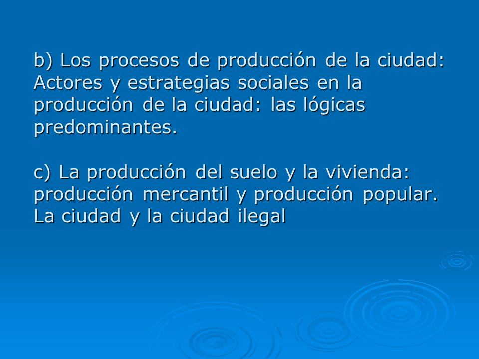 b) Los procesos de producción de la ciudad: Actores y estrategias sociales en la producción de la ciudad: las lógicas predominantes.