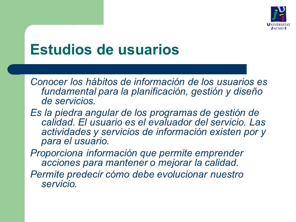 Estudios de usuarios Conocer los hábitos de información de los usuarios es fundamental para la planificación, gestión y diseño de servicios.