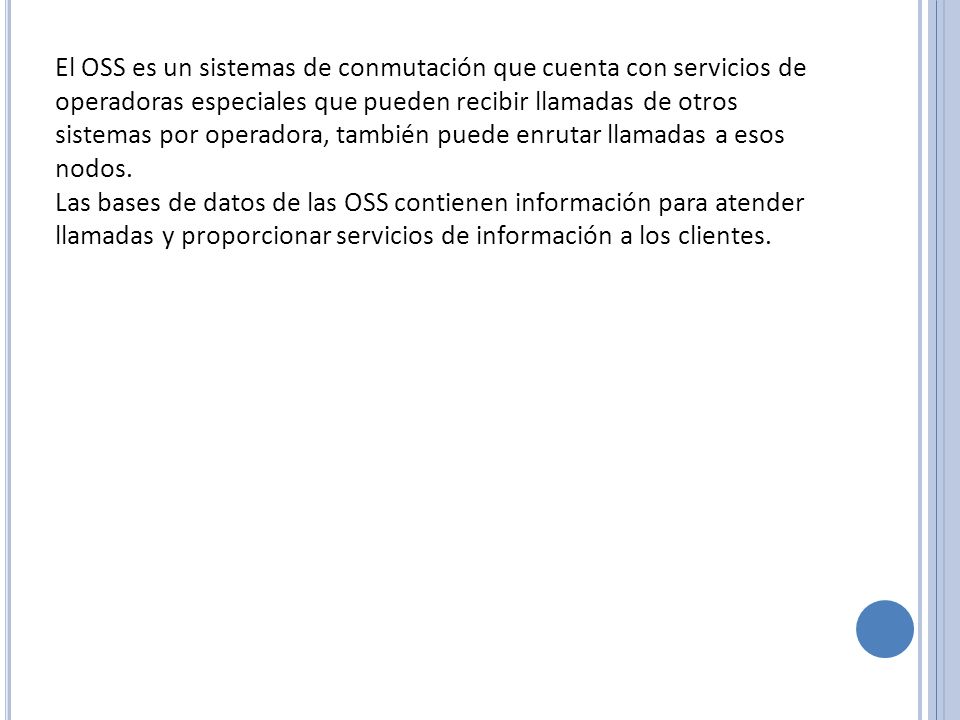 El OSS es un sistemas de conmutación que cuenta con servicios de operadoras especiales que pueden recibir llamadas de otros sistemas por operadora, también puede enrutar llamadas a esos nodos.
