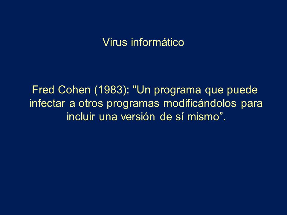 Virus informático Fred Cohen (1983): Un programa que puede infectar a otros programas modificándolos para incluir una versión de sí mismo .