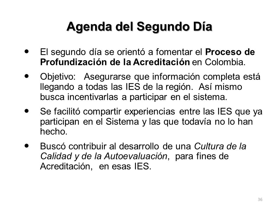 Agenda del Segundo Día El segundo día se orientó a fomentar el Proceso de Profundización de la Acreditación en Colombia.