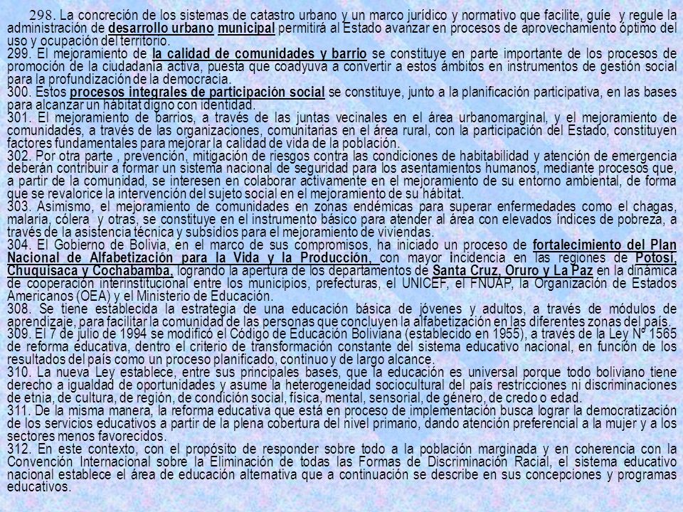 298. La concreción de los sistemas de catastro urbano y un marco jurídico y normativo que facilite, guíe y regule la administración de desarrollo urbano municipal permitirá al Estado avanzar en procesos de aprovechamiento óptimo del uso y ocupación del territorio.