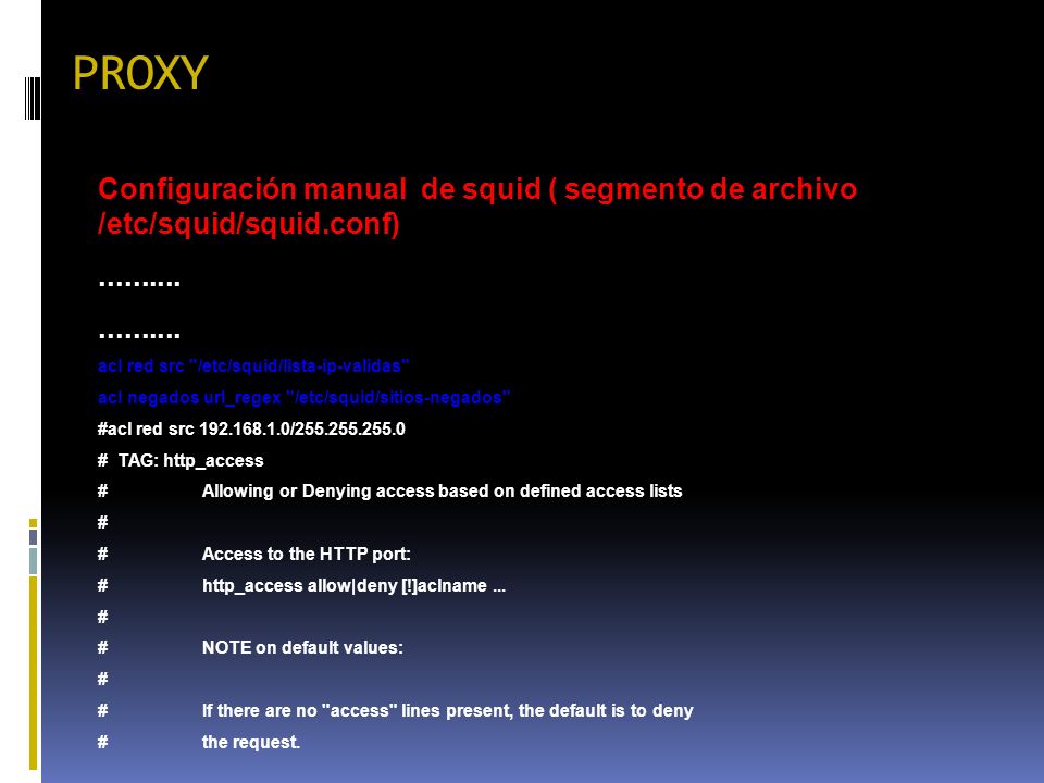 PROXY Configuración manual de squid ( segmento de archivo /etc/squid/squid.conf) acl red src /etc/squid/lista-ip-validas