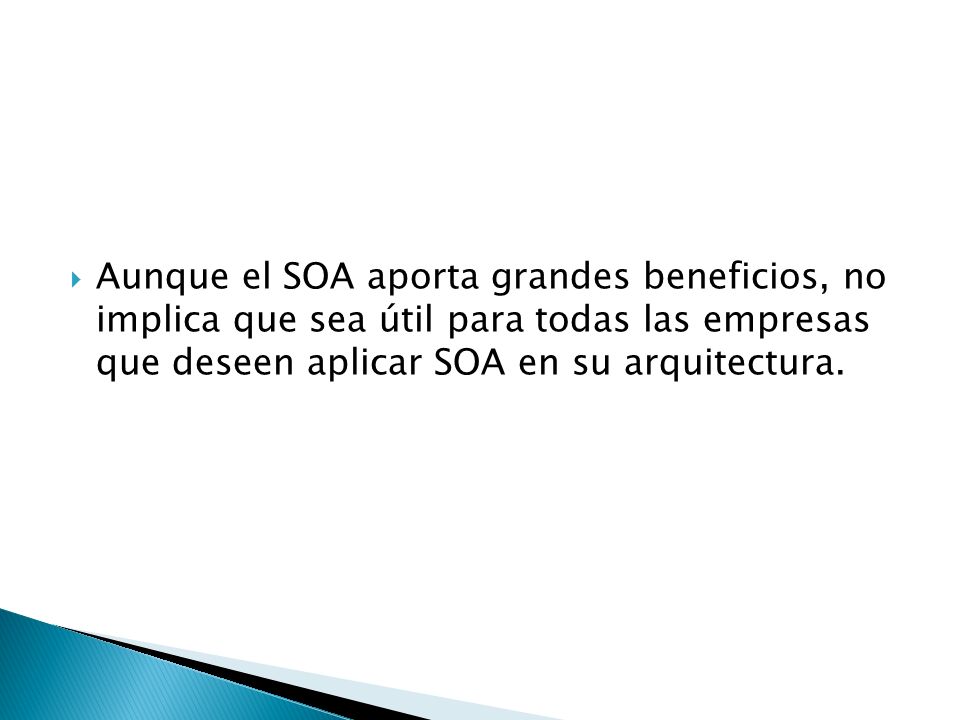 Aunque el SOA aporta grandes beneficios, no implica que sea útil para todas las empresas que deseen aplicar SOA en su arquitectura.
