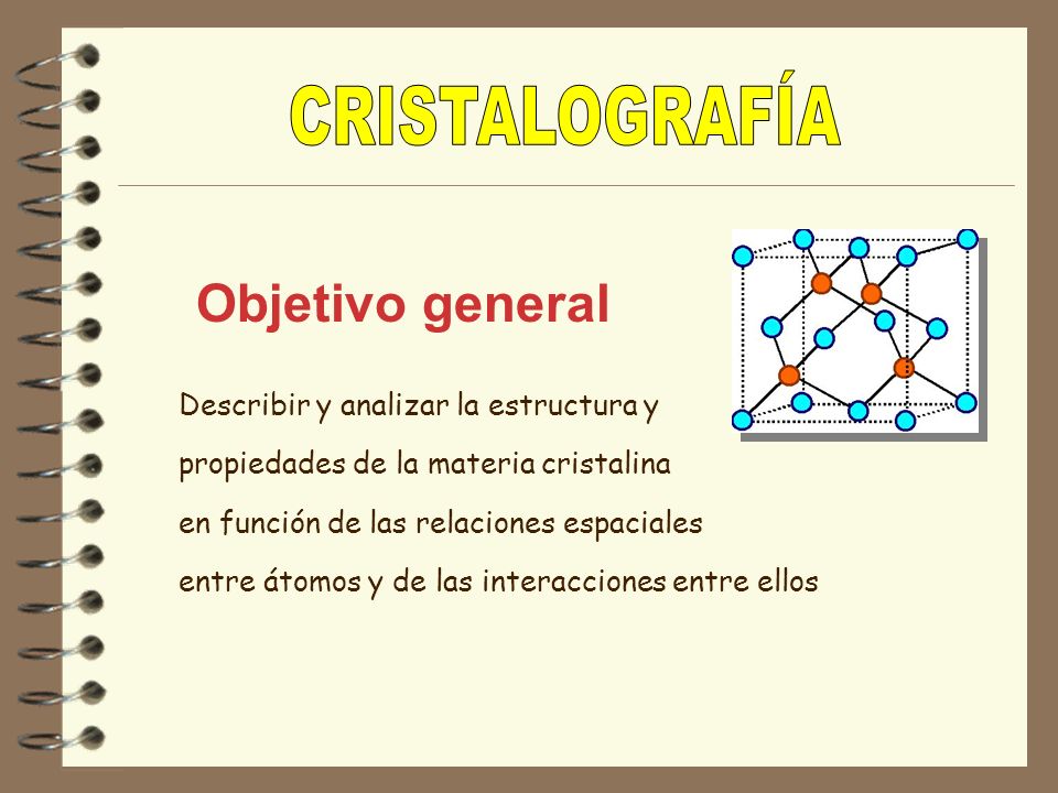 CRISTALOGRAFÍA Objetivo general Describir y analizar la estructura y