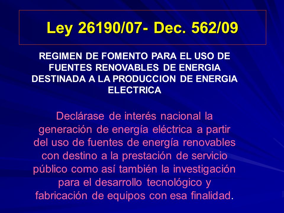 Ley 26190/07- Dec. 562/09 REGIMEN DE FOMENTO PARA EL USO DE FUENTES RENOVABLES DE ENERGIA DESTINADA A LA PRODUCCION DE ENERGIA ELECTRICA.