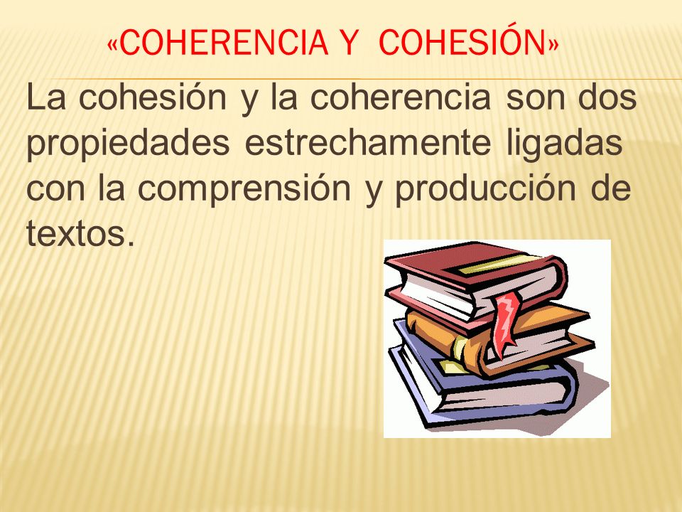 «COHERENCIA Y COHESIÓN» La cohesión y la coherencia son dos propiedades estrechamente ligadas con la comprensión y producción de textos.