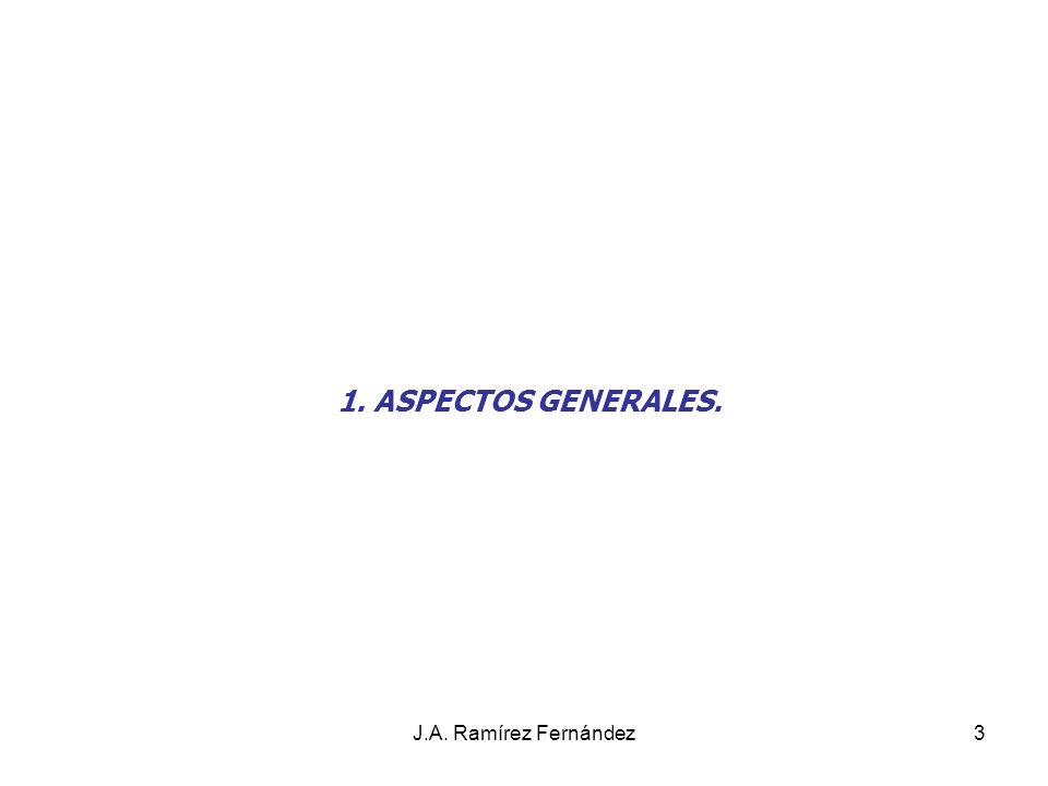 Juan A. Ramírez Fdez 1. ASPECTOS GENERALES. J.A. Ramírez Fernández