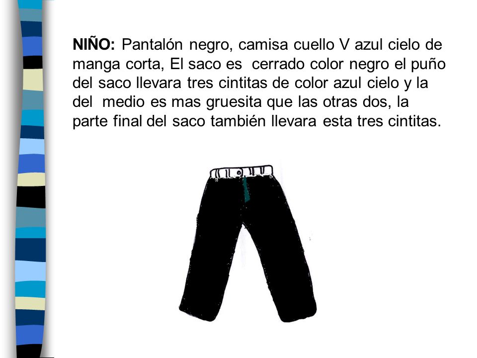NIÑO: Pantalón negro, camisa cuello V azul cielo de manga corta, El saco es cerrado color negro el puño del saco llevara tres cintitas de color azul cielo y la del medio es mas gruesita que las otras dos, la parte final del saco también llevara esta tres cintitas.