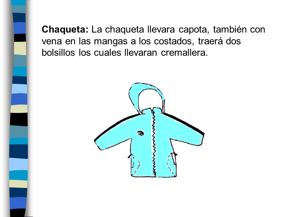 Chaqueta: La chaqueta llevara capota, también con vena en las mangas a los costados, traerá dos bolsillos los cuales llevaran cremallera.