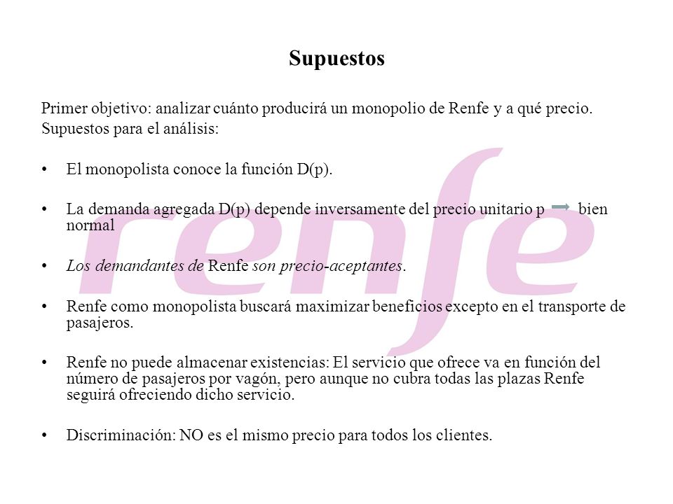 Supuestos Primer objetivo: analizar cuánto producirá un monopolio de Renfe y a qué precio. Supuestos para el análisis: