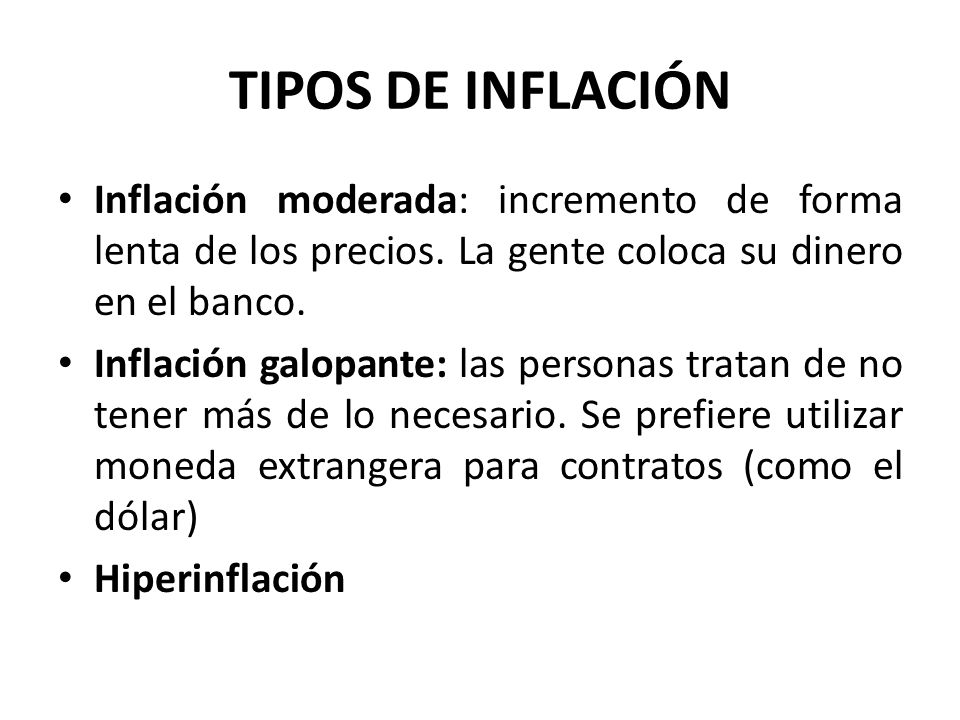 TIPOS DE INFLACIÓN Inflación moderada: incremento de forma lenta de los precios. La gente coloca su dinero en el banco.
