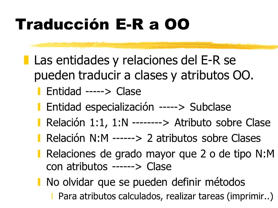 Traducción E-R a OO Las entidades y relaciones del E-R se pueden traducir a clases y atributos OO. Entidad -----> Clase.