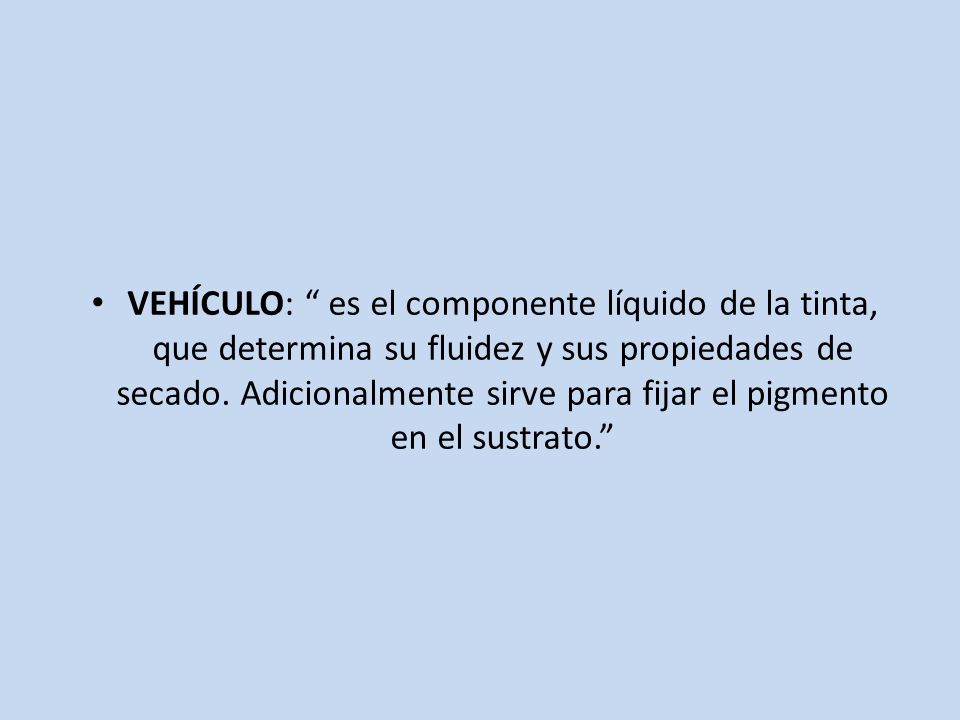 VEHÍCULO: es el componente líquido de la tinta, que determina su fluidez y sus propiedades de secado.