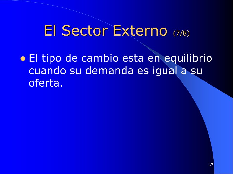 El Sector Externo (7/8) El tipo de cambio esta en equilibrio cuando su demanda es igual a su oferta.