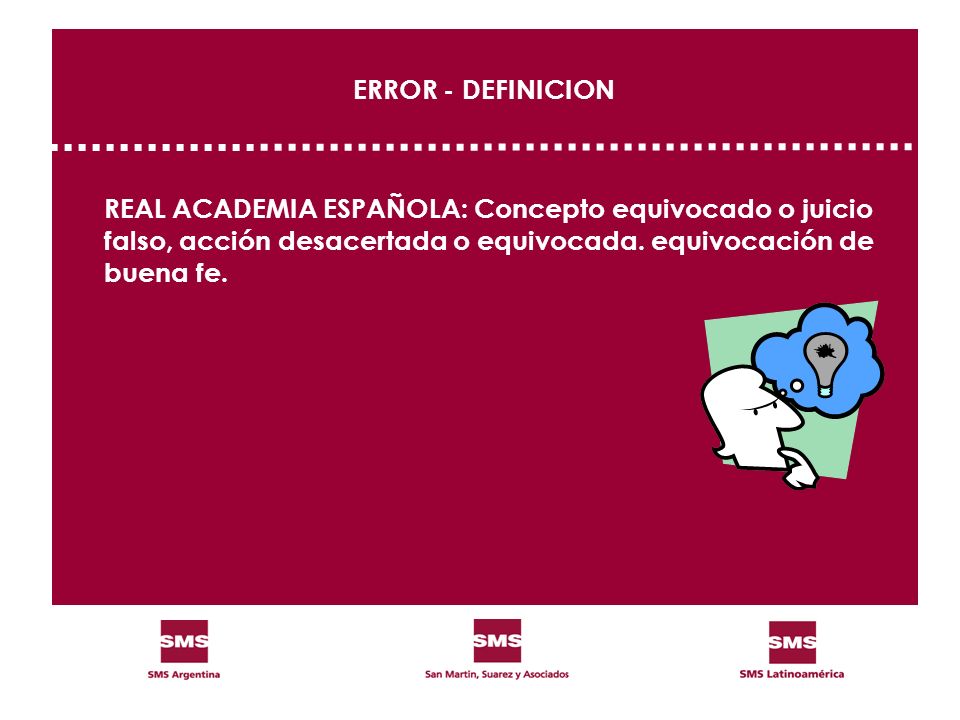 ERROR - DEFINICION REAL ACADEMIA ESPAÑOLA: Concepto equivocado o juicio falso, acción desacertada o equivocada.