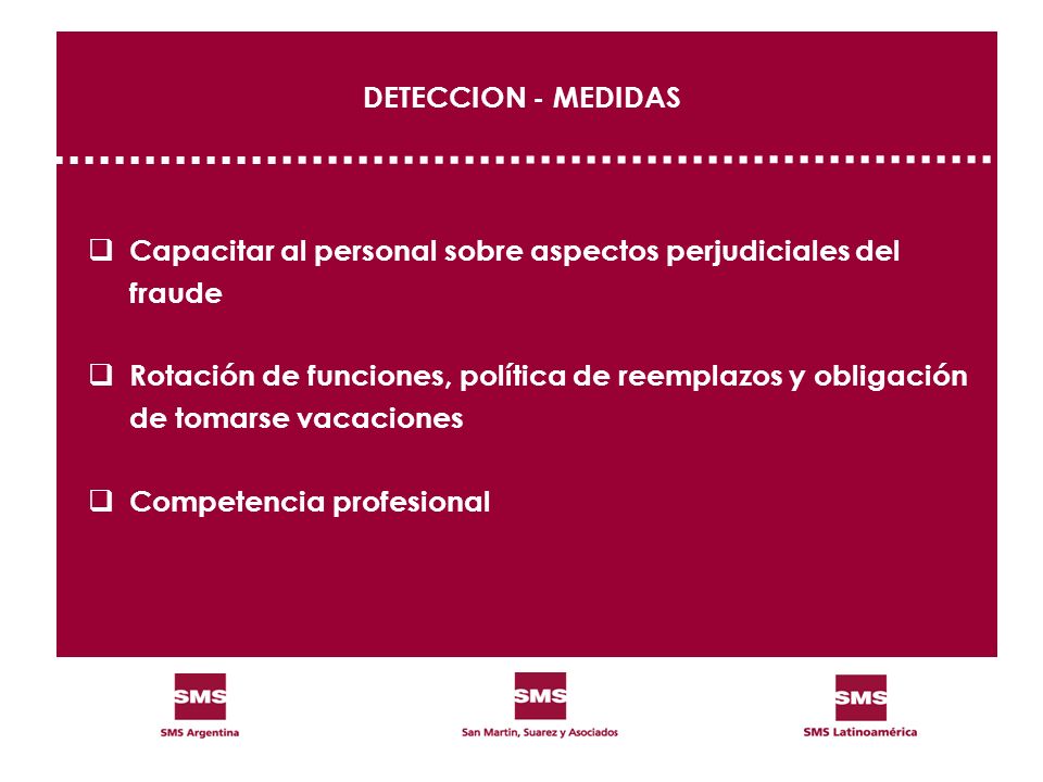 DETECCION - MEDIDAS Capacitar al personal sobre aspectos perjudiciales del. fraude. Rotación de funciones, política de reemplazos y obligación.