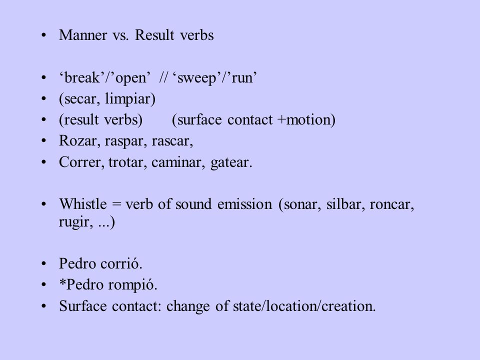 Manner vs. Result verbs ‘break’/’open’ // ‘sweep’/’run’ (secar, limpiar) (result verbs) (surface contact +motion)