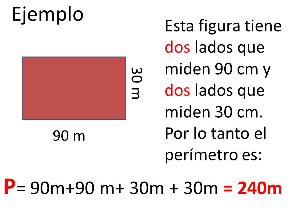 Ejemplo Esta figura tiene dos lados que miden 90 cm y dos lados que miden 30 cm. Por lo tanto el perímetro es:
