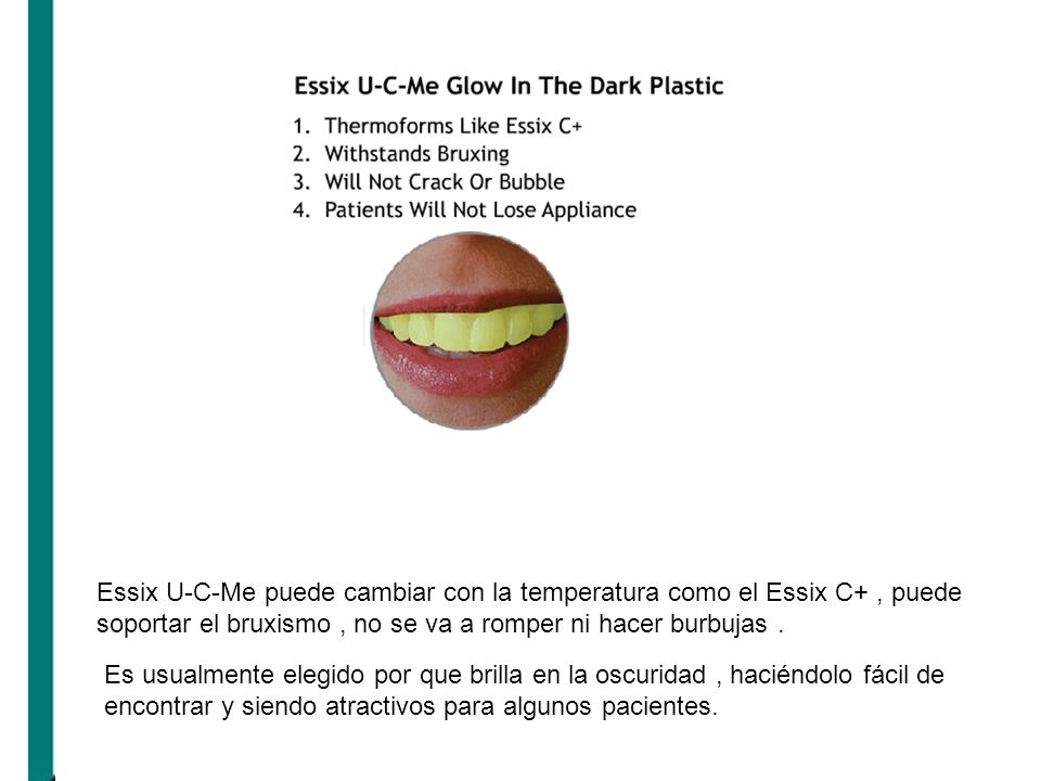 Essix U-C-Me puede cambiar con la temperatura como el Essix C+ , puede soportar el bruxismo , no se va a romper ni hacer burbujas .