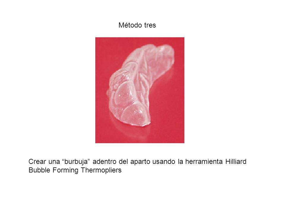 Método tres Crear una burbuja adentro del aparto usando la herramienta Hilliard Bubble Forming Thermopliers.
