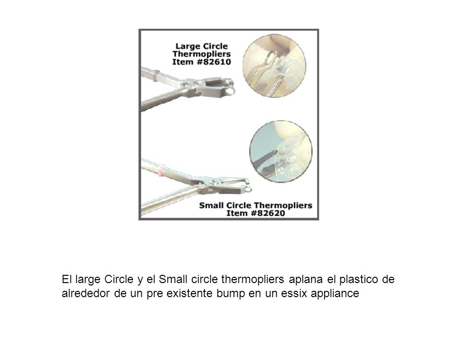 El large Circle y el Small circle thermopliers aplana el plastico de alrededor de un pre existente bump en un essix appliance