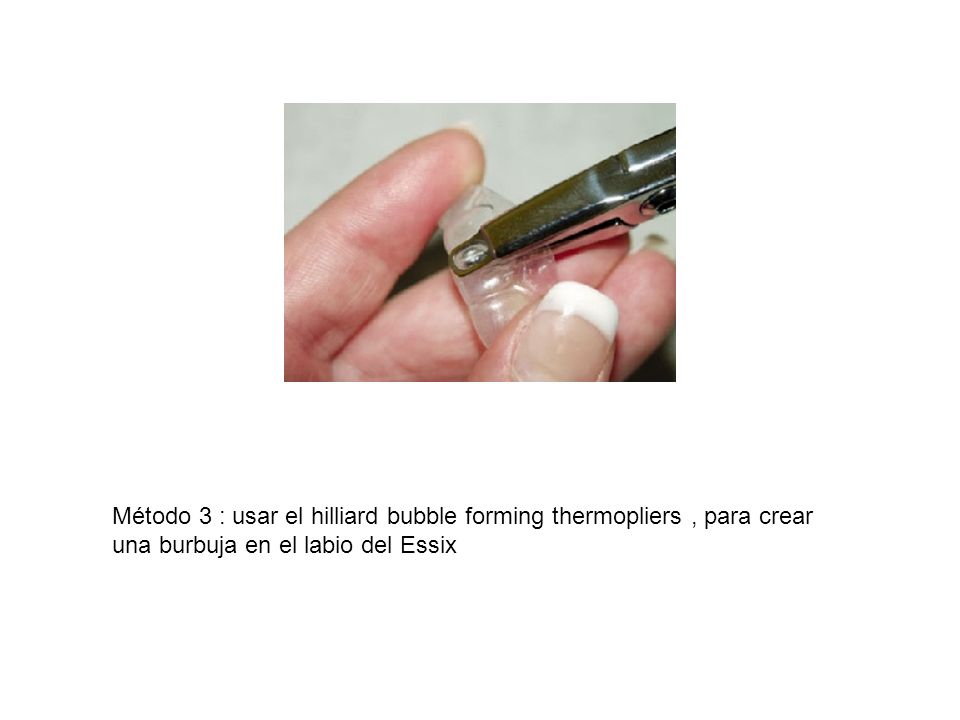 Método 3 : usar el hilliard bubble forming thermopliers , para crear una burbuja en el labio del Essix