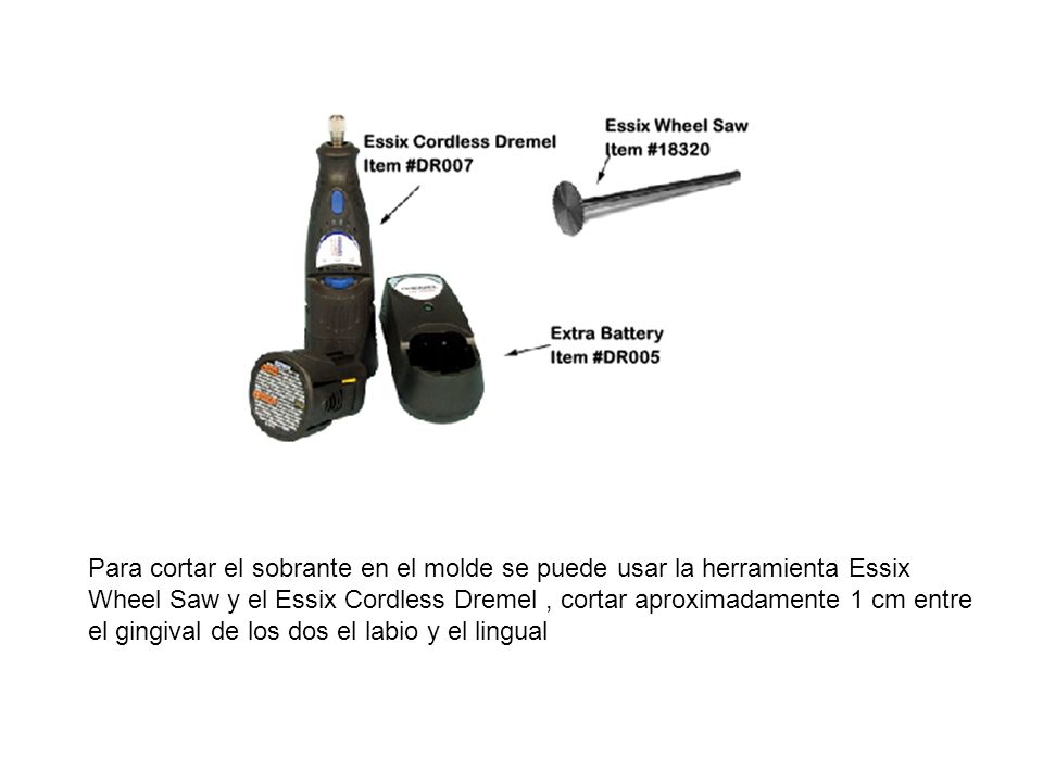 Para cortar el sobrante en el molde se puede usar la herramienta Essix Wheel Saw y el Essix Cordless Dremel , cortar aproximadamente 1 cm entre el gingival de los dos el labio y el lingual