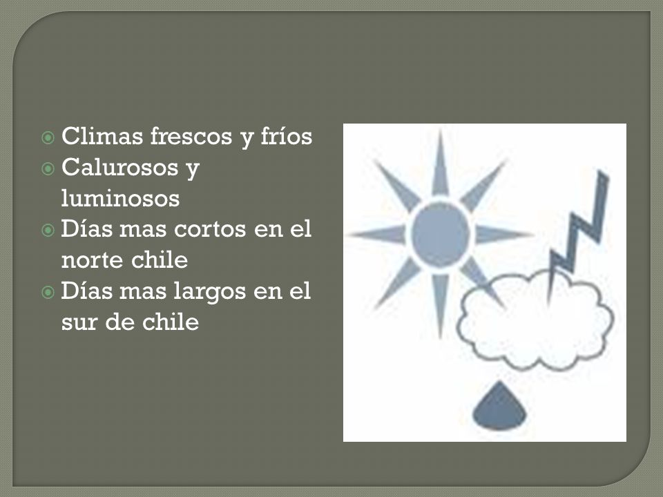 Climas frescos y fríos Calurosos y luminosos. Días mas cortos en el norte chile.