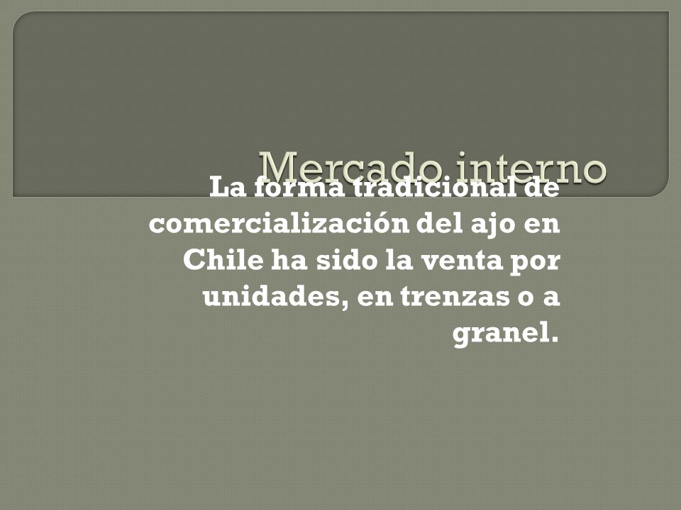 Mercado interno La forma tradicional de comercialización del ajo en Chile ha sido la venta por unidades, en trenzas o a granel.