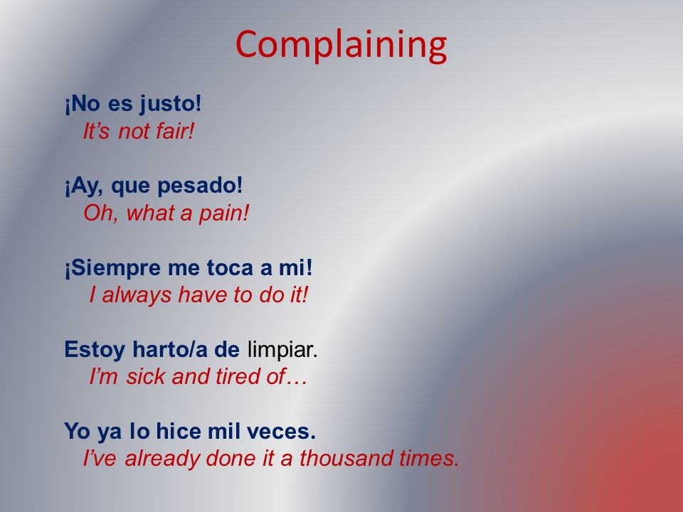 Complaining ¡No es justo! It’s not fair! ¡Ay, que pesado!
