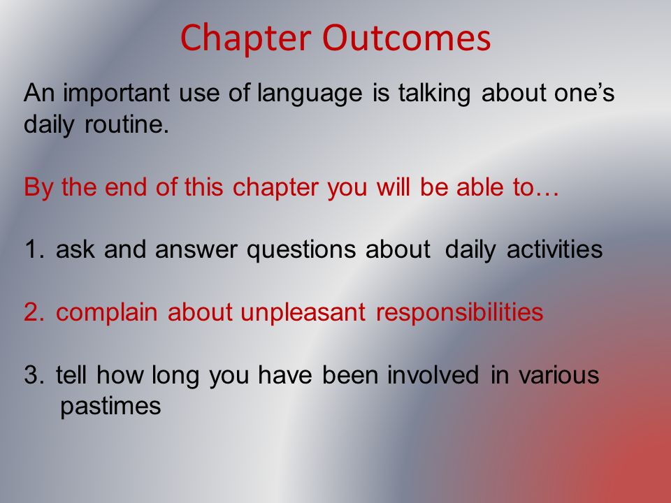 Chapter Outcomes An important use of language is talking about one’s daily routine. By the end of this chapter you will be able to…