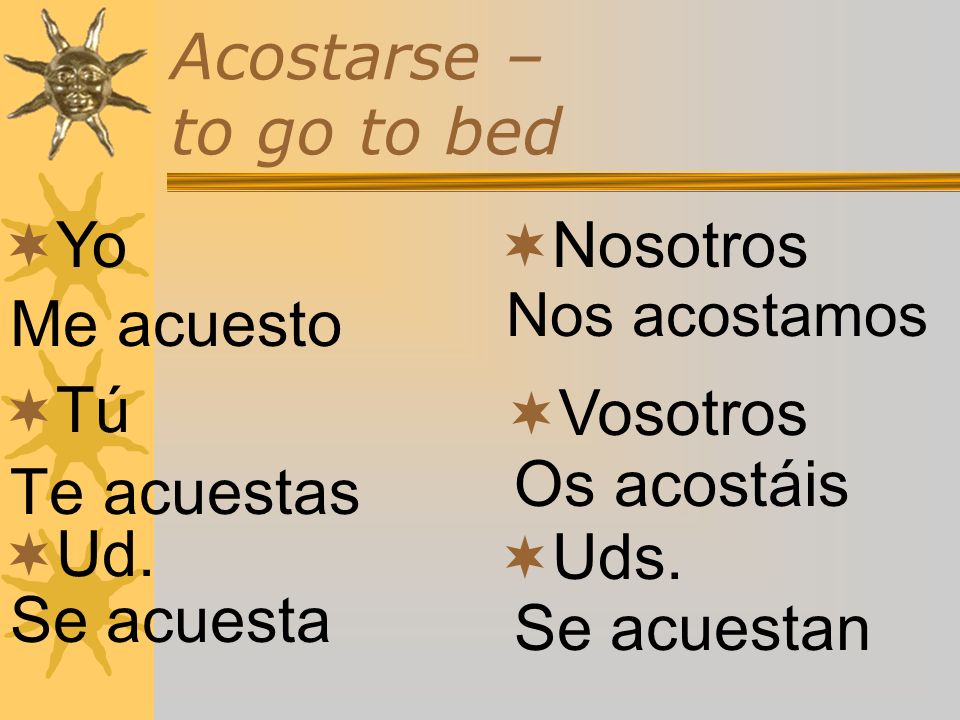 Acostarse – to go to bed Yo Nosotros Me acuesto Tú Vosotros