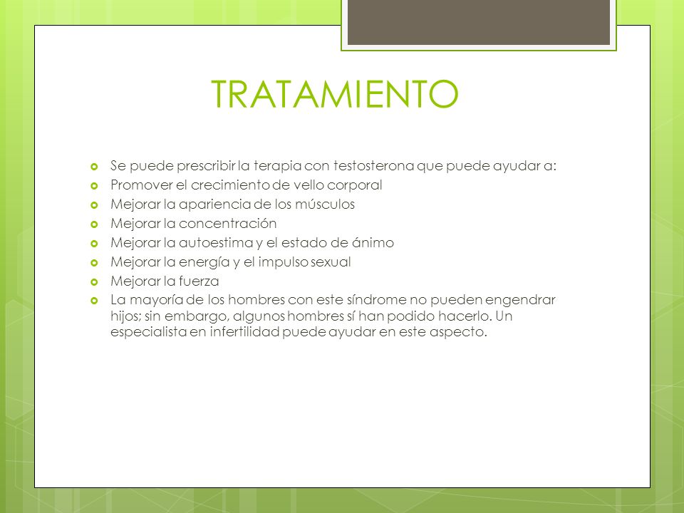 TRATAMIENTO Se puede prescribir la terapia con testosterona que puede ayudar a: Promover el crecimiento de vello corporal.