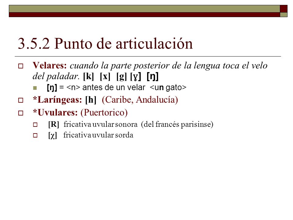 3.5.2 Punto de articulación Velares: cuando la parte posterior de la lengua toca el velo del paladar. [k] [x] [g] [ɣ] [ŋ]