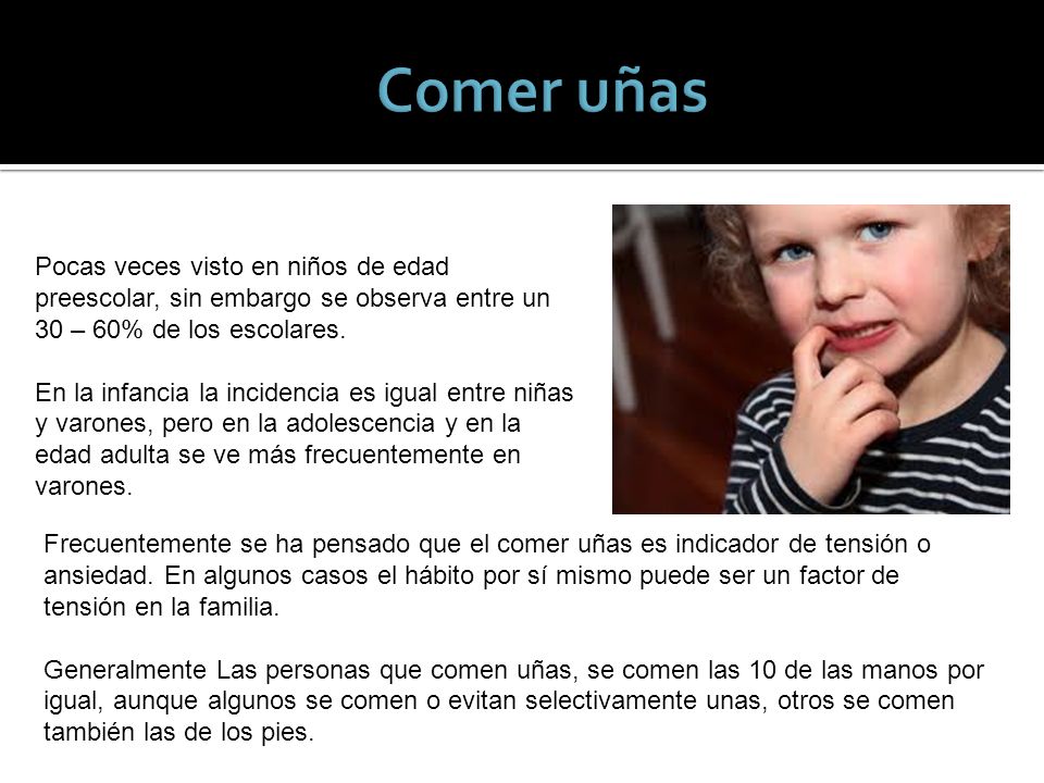 Comer uñas Pocas veces visto en niños de edad preescolar, sin embargo se observa entre un 30 – 60% de los escolares.
