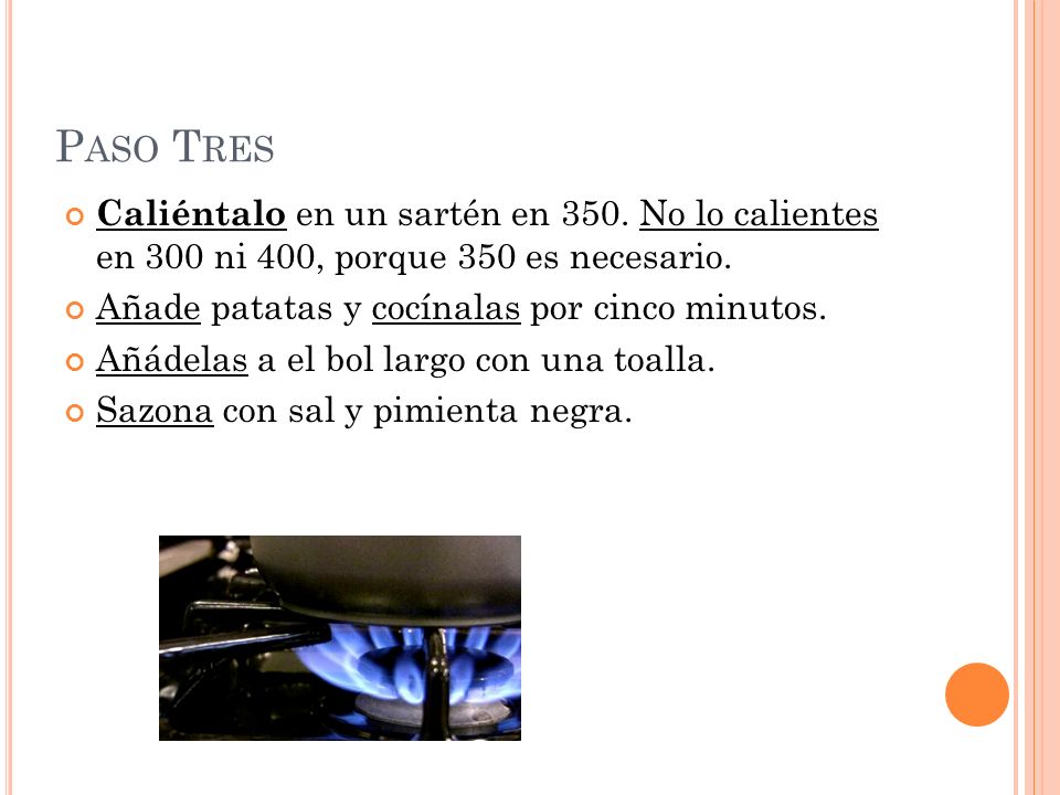 Paso Tres Caliéntalo en un sartén en 350. No lo calientes en 300 ni 400, porque 350 es necesario. Añade patatas y cocínalas por cinco minutos.