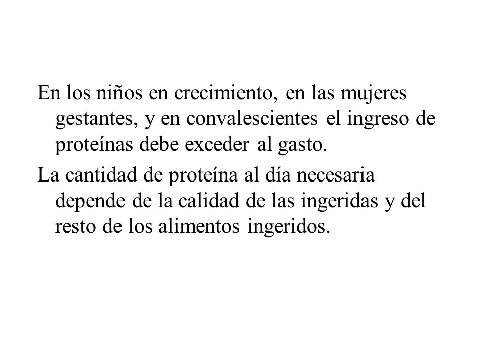 En los niños en crecimiento, en las mujeres gestantes, y en convalescientes el ingreso de proteínas debe exceder al gasto.