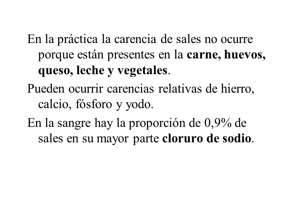 En la práctica la carencia de sales no ocurre porque están presentes en la carne, huevos, queso, leche y vegetales.