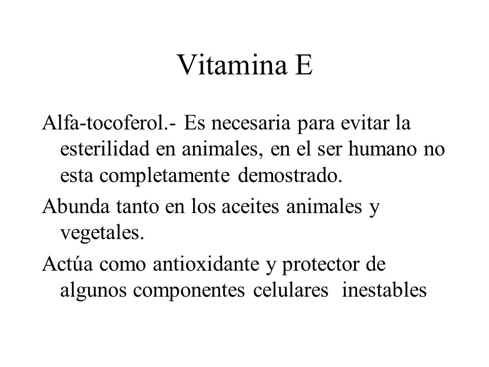 Vitamina E Alfa-tocoferol.- Es necesaria para evitar la esterilidad en animales, en el ser humano no esta completamente demostrado.